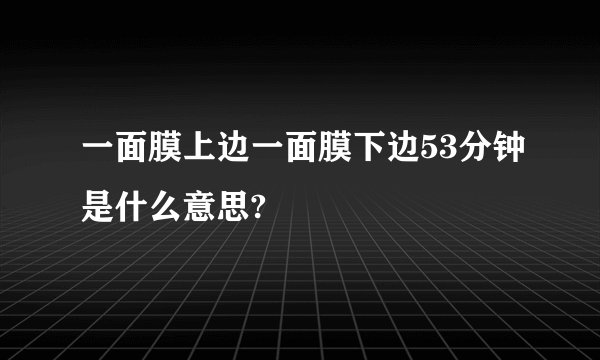 一面膜上边一面膜下边53分钟是什么意思?