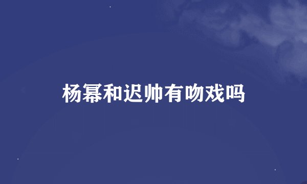 杨幂和迟帅有吻戏吗