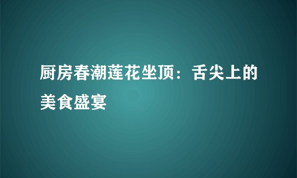 厨房春潮莲花坐顶：舌尖上的美食盛宴