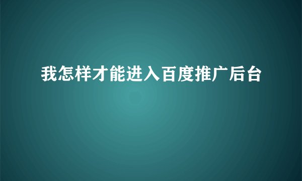 我怎样才能进入百度推广后台