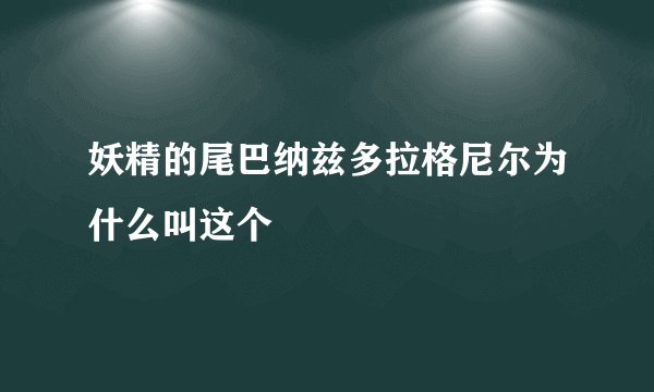 妖精的尾巴纳兹多拉格尼尔为什么叫这个