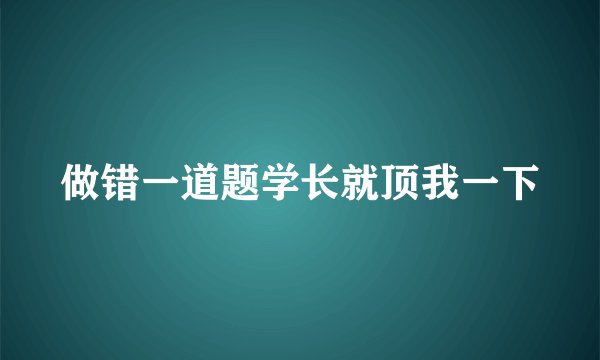 做错一道题学长就顶我一下