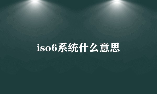 iso6系统什么意思