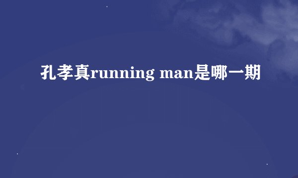 孔孝真running man是哪一期