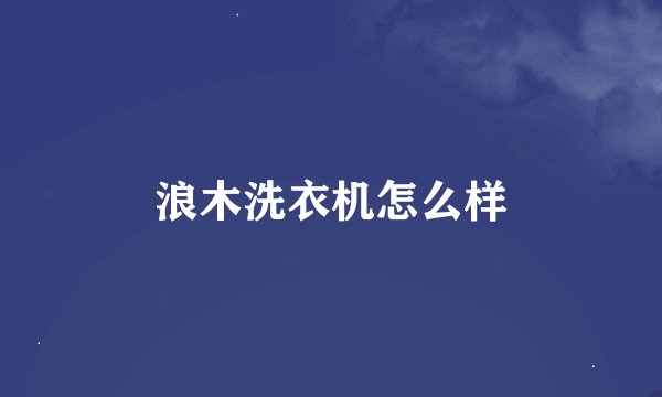 浪木洗衣机怎么样