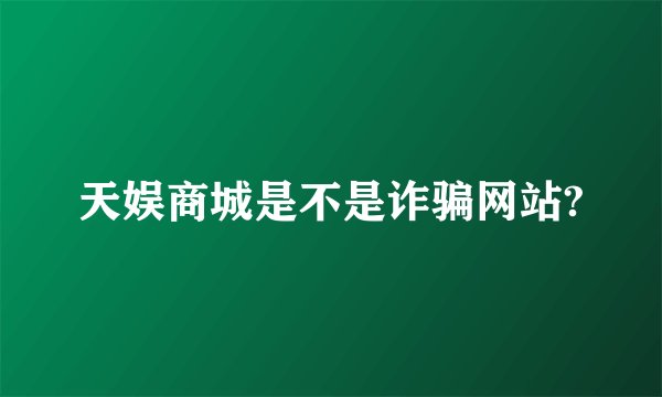 天娱商城是不是诈骗网站?