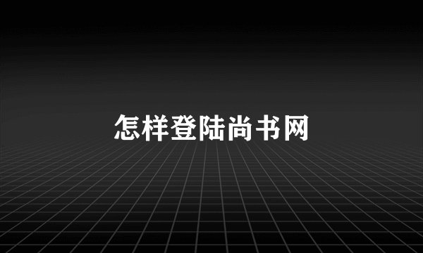 怎样登陆尚书网