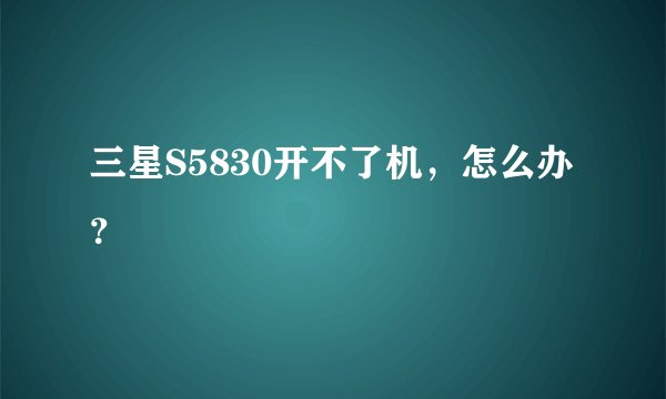 三星S5830开不了机，怎么办？