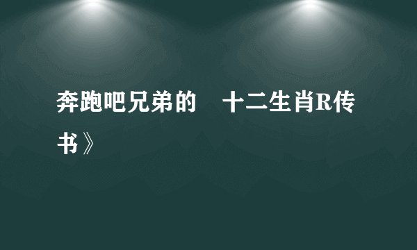 奔跑吧兄弟的巜十二生肖R传书》