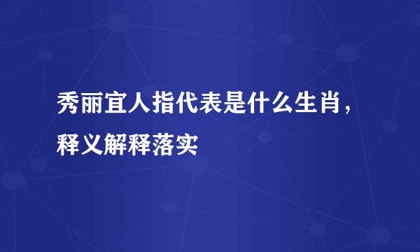 秀丽宜人指代表是什么生肖，释义解释落实