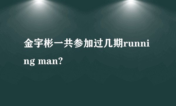金宇彬一共参加过几期running man?