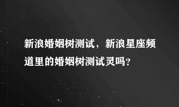 新浪婚姻树测试，新浪星座频道里的婚姻树测试灵吗？