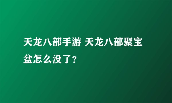 天龙八部手游 天龙八部聚宝盆怎么没了？