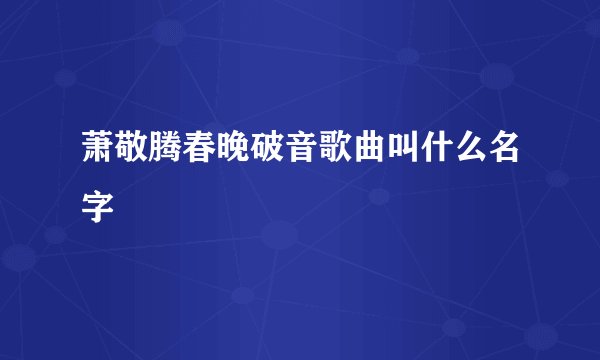 萧敬腾春晚破音歌曲叫什么名字