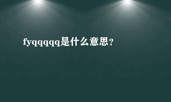 fyqqqqq是什么意思？