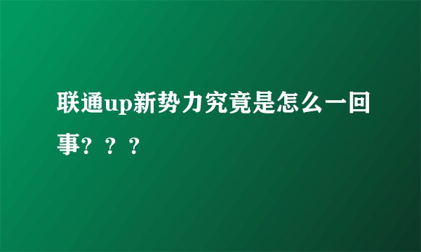 联通up新势力究竟是怎么一回事？？？