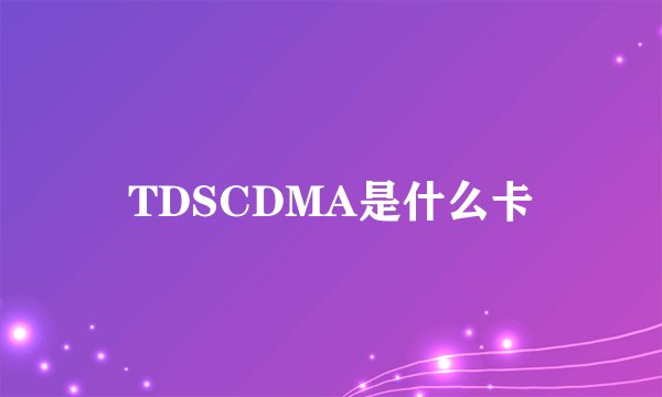 TDSCDMA是什么卡
