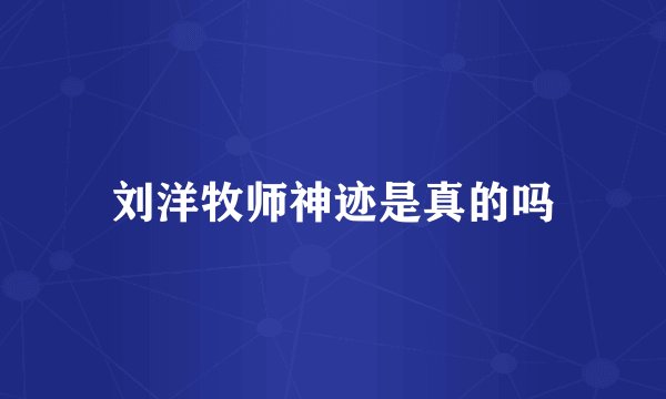 刘洋牧师神迹是真的吗