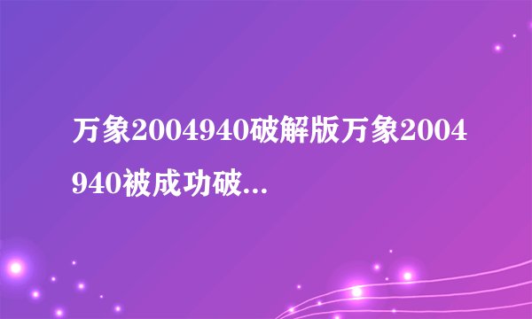 万象2004940破解版万象2004940被成功破解推出最新版