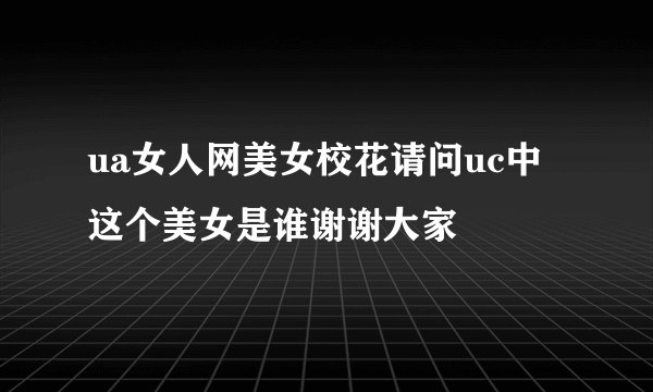 ua女人网美女校花请问uc中这个美女是谁谢谢大家
