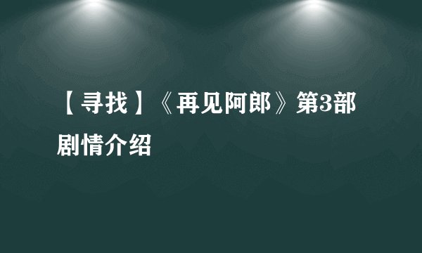 【寻找】《再见阿郎》第3部剧情介绍