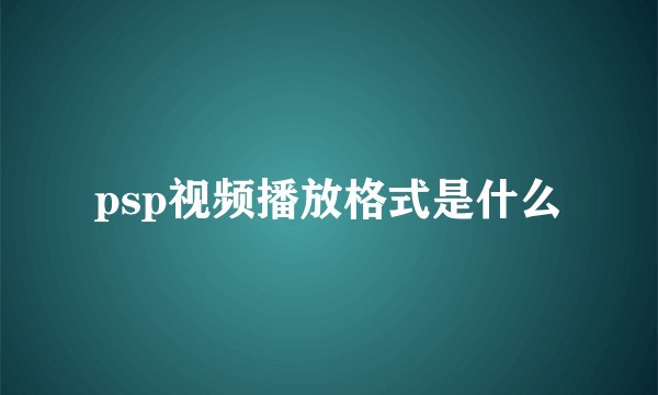 psp视频播放格式是什么