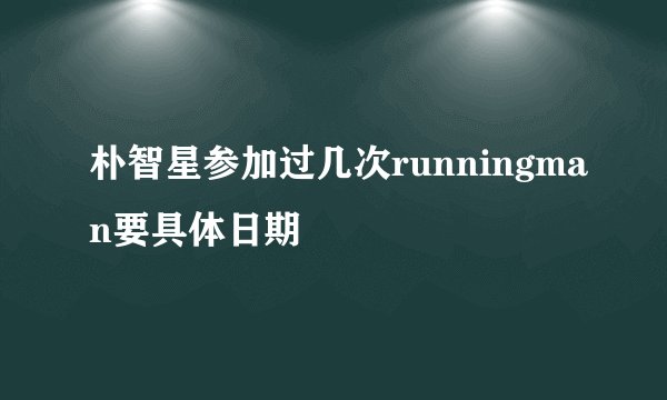 朴智星参加过几次runningman要具体日期