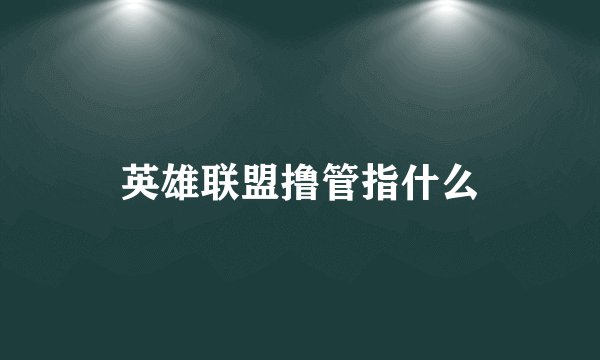 英雄联盟撸管指什么