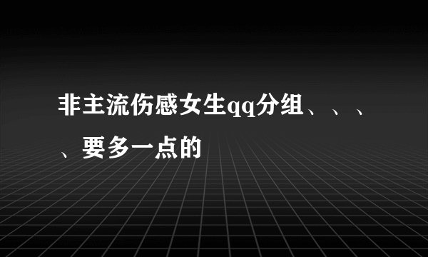 非主流伤感女生qq分组、、、、要多一点的