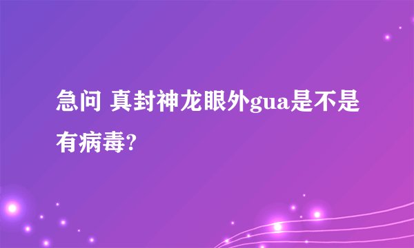 急问 真封神龙眼外gua是不是有病毒?