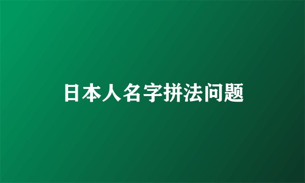 日本人名字拼法问题