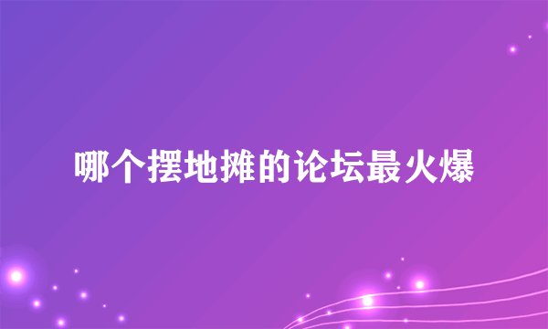 哪个摆地摊的论坛最火爆