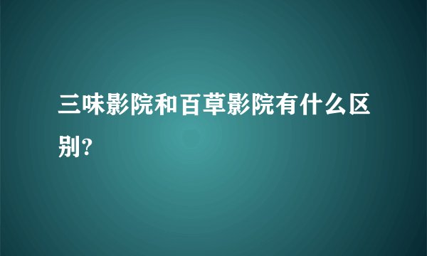三味影院和百草影院有什么区别?