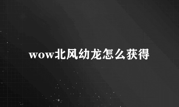 wow北风幼龙怎么获得