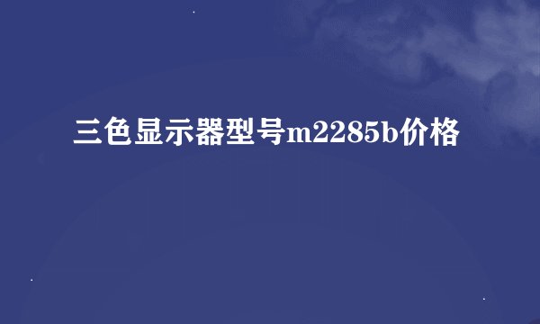 三色显示器型号m2285b价格
