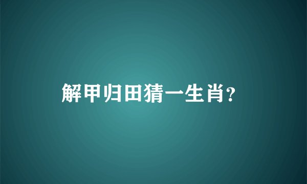 解甲归田猜一生肖？
