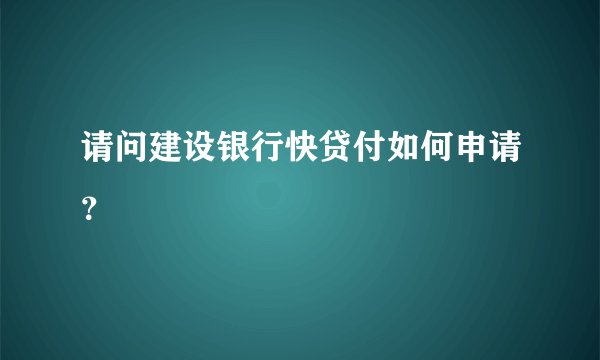 请问建设银行快贷付如何申请？