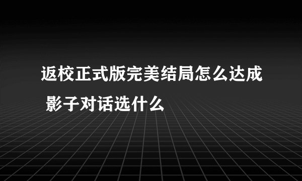 返校正式版完美结局怎么达成 影子对话选什么