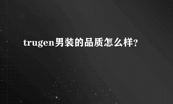 trugen男装的品质怎么样？