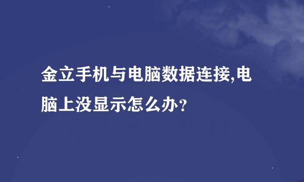 金立手机与电脑数据连接,电脑上没显示怎么办？