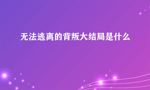 无法逃离的背叛大结局是什么