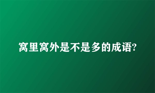窝里窝外是不是多的成语?