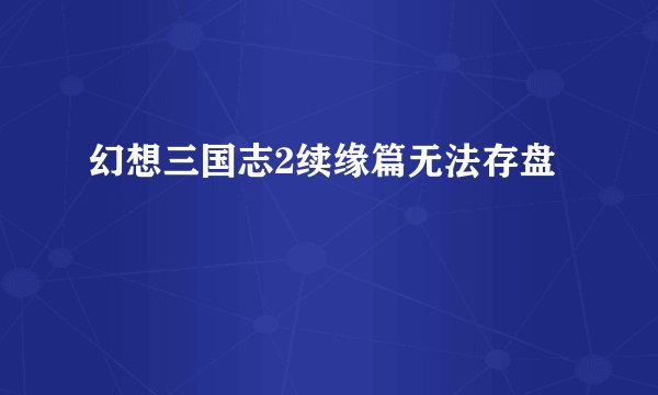 幻想三国志2续缘篇无法存盘