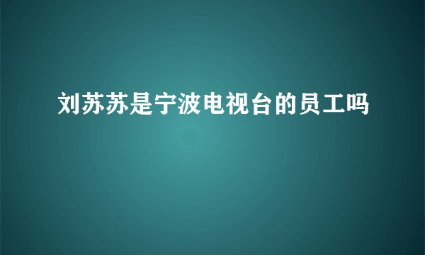 刘苏苏是宁波电视台的员工吗