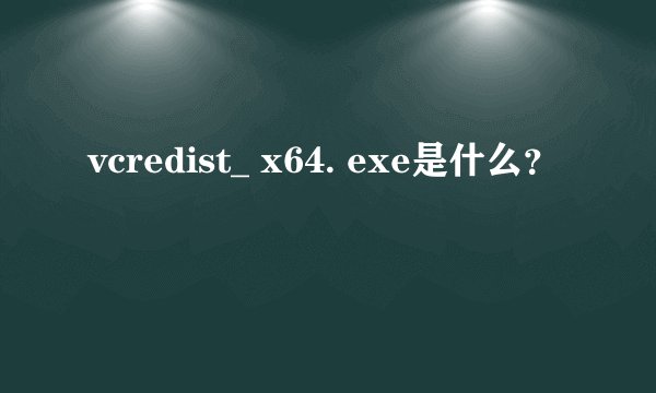 vcredist_ x64. exe是什么？