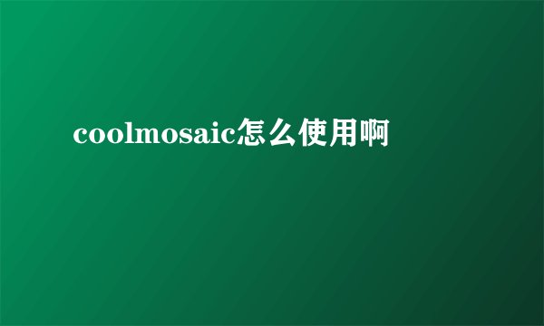 coolmosaic怎么使用啊