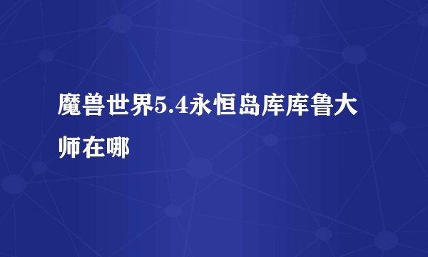魔兽世界5.4永恒岛库库鲁大师在哪