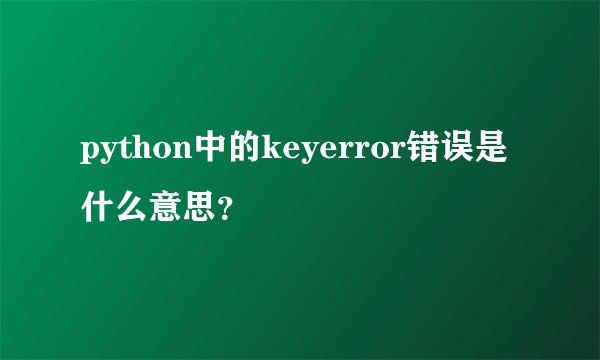 python中的keyerror错误是什么意思？