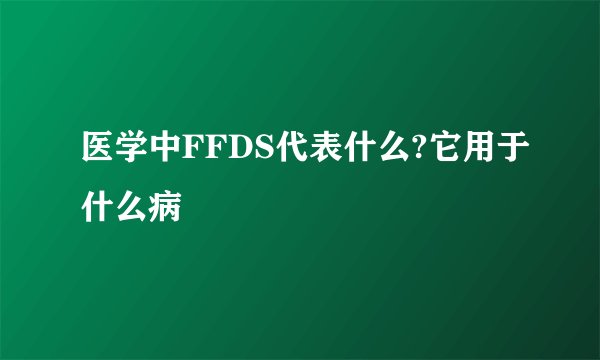 医学中FFDS代表什么?它用于什么病