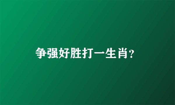 争强好胜打一生肖？
